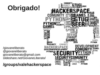 Obrigado!




/giovaneliberato
@giovaneliberato
giovaneliberato@gmail.com
slideshare.net/GiovaneLiberato/

/groups/valehackerspace
 