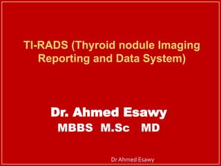 TI-RADS (Thyroid nodule Imaging
Reporting and Data System)
Dr. Ahmed Esawy
MBBS M.Sc MD
Dr Ahmed Esawy
 