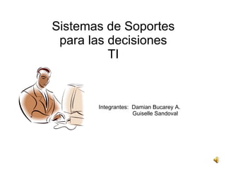Sistemas de Soportes para las decisiones TI Integrantes:  Damian Bucarey A.   Guiselle Sandoval 