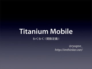 Titanium Mobile
       !     !

                      @ryugoo_
           http://imthinker.net/
 