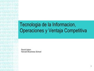 Tecnologia de la Informacion, Operaciones y Ventaja Competitiva David Upton Harvard Business School 