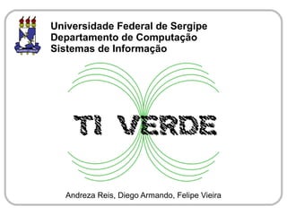 Universidade Federal de Sergipe
Departamento de Computação
Sistemas de Informação




  Andreza Reis, Diego Armando, Felipe Vieira
 