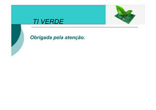 TI VERDE
Obrigada pela atenção.
 