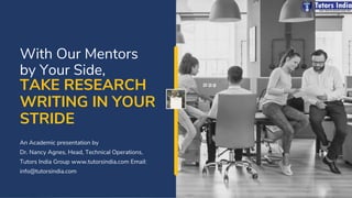 With Our Mentors
by Your Side,
An Academic presentation by
Dr. Nancy Agnes, Head, Technical Operations,
Tutors India Group www.tutorsindia.com Email:
info@tutorsindia.com
TAKE RESEARCH
WRITING IN YOUR
STRIDE
 