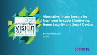 © 2021 Xperi
Alternative Image Sensors for
Intelligent In-cabin Monitoring,
Home Security and Smart Devices
Dr. Petronel Bigioi
XPERI
 