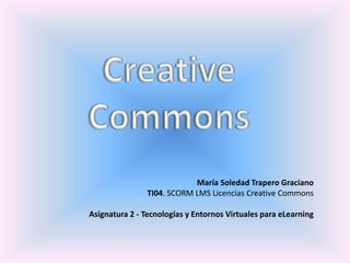 María Soledad Trapero Graciano
TI04. SCORM LMS Licencias Creative Commons
Asignatura 2 - Tecnologías y Entornos Virtuales para eLearning
 