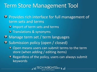 Term Store Management ToolProvides rich interface for full management of term sets and termsImport of term sets and termsTranslations & synonymsManage term set / term languagesSubmission policy (open / closed)Open means users can submit terms to the term store (when adding / editing items)Regardless of the policy, users can always submit keywords