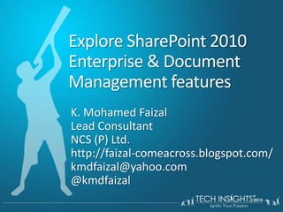 Explore SharePoint 2010 Enterprise & Document Management features K. Mohamed FaizalLead Consultant NCS (P) Ltd.http://faizal-comeacross.blogspot.com/ kmdfaizal@yahoo.com @kmdfaizal
