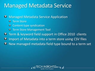 Managed Metadata ServiceManaged Metadata Service ApplicationTerm StoreContent type syndicationTerm Store Management ToolTerm & keyword field support in Office 2010  clientsImport of Metadata into a term store using CSV filesNew managed metadata field type bound to a term set