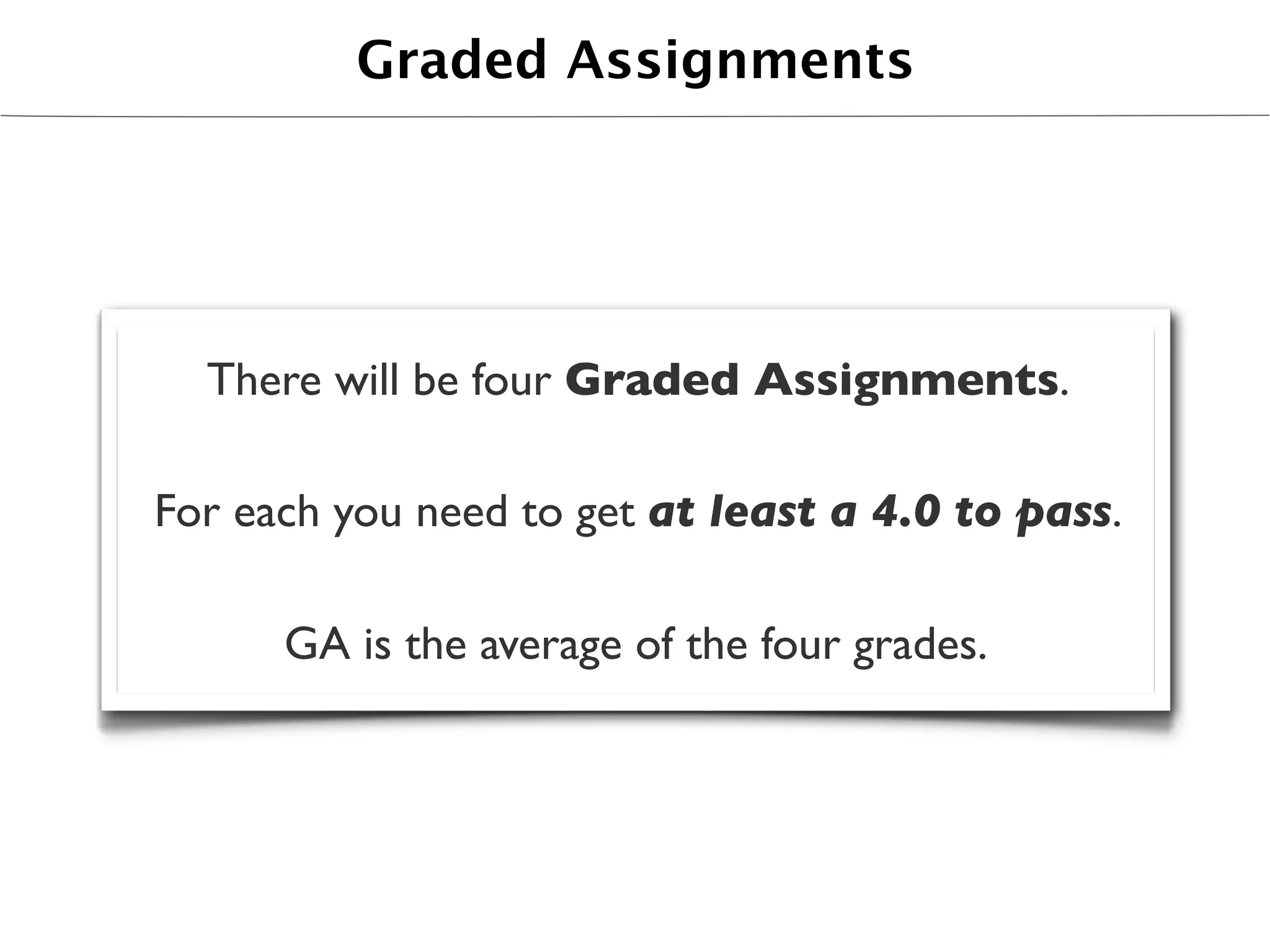 Graded Assignments




  There will be four Graded Assignments.

For each you need to get at least a 4.0 to pass.

      GA is the average of the four grades.
 