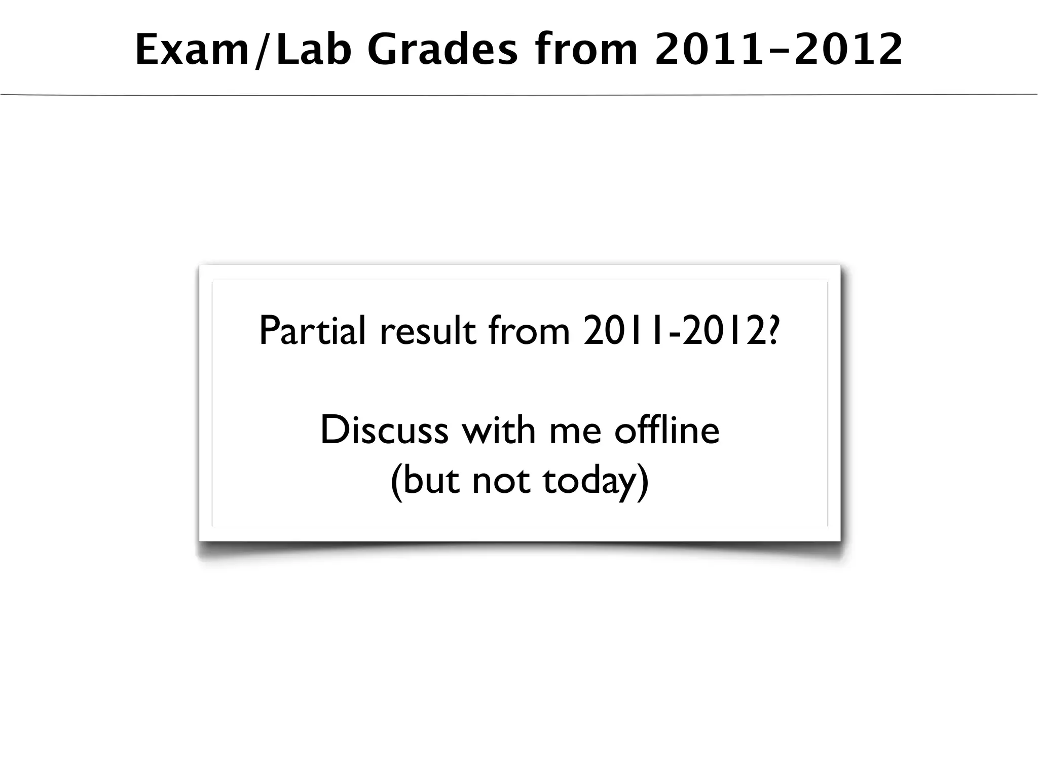 Exam/Lab Grades from 2011-2012




    Partial result from 2011-2012?

       Discuss with me ofﬂine
           (but not today)
 