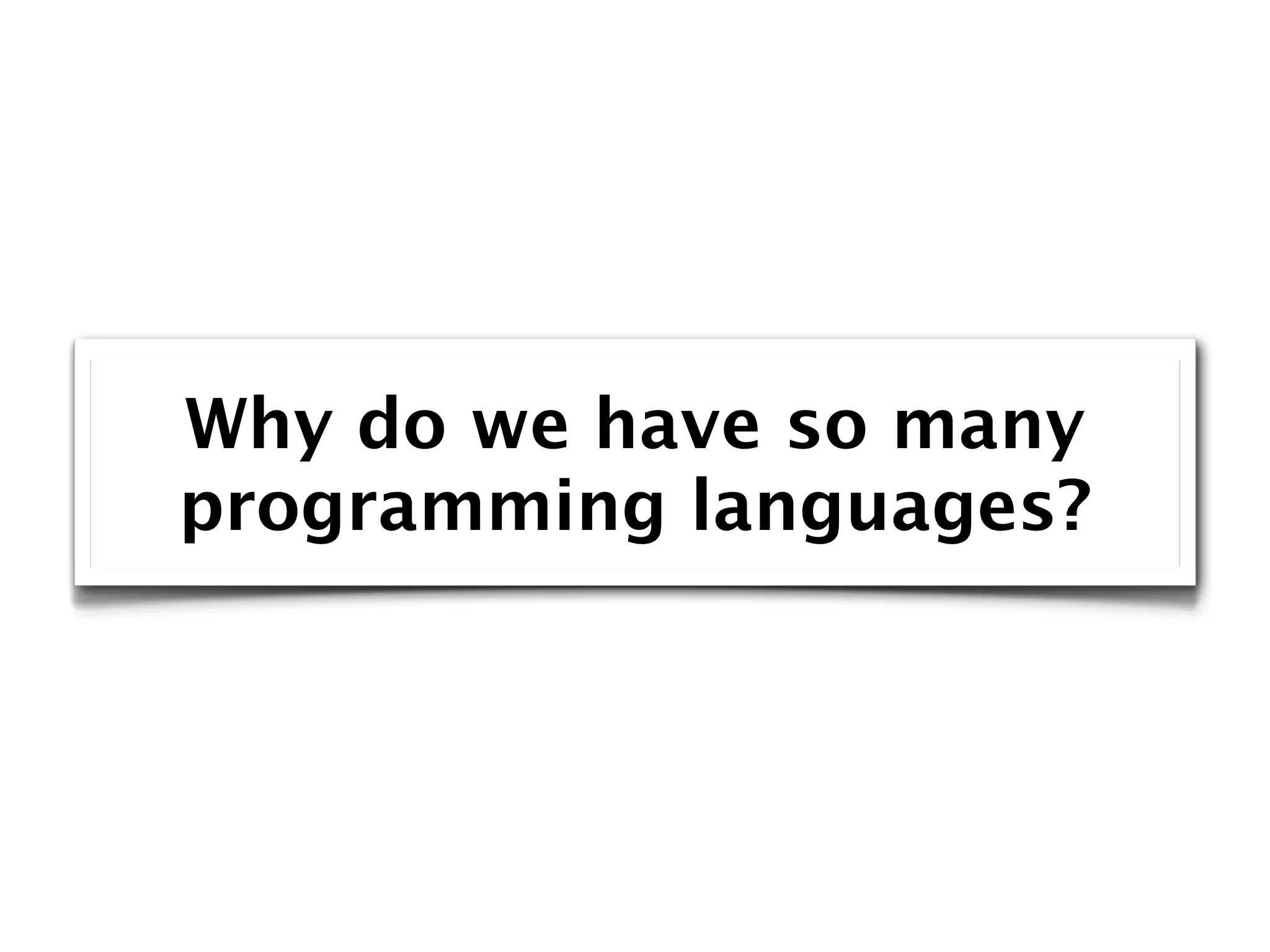 Why do we have so many
programming languages?
 