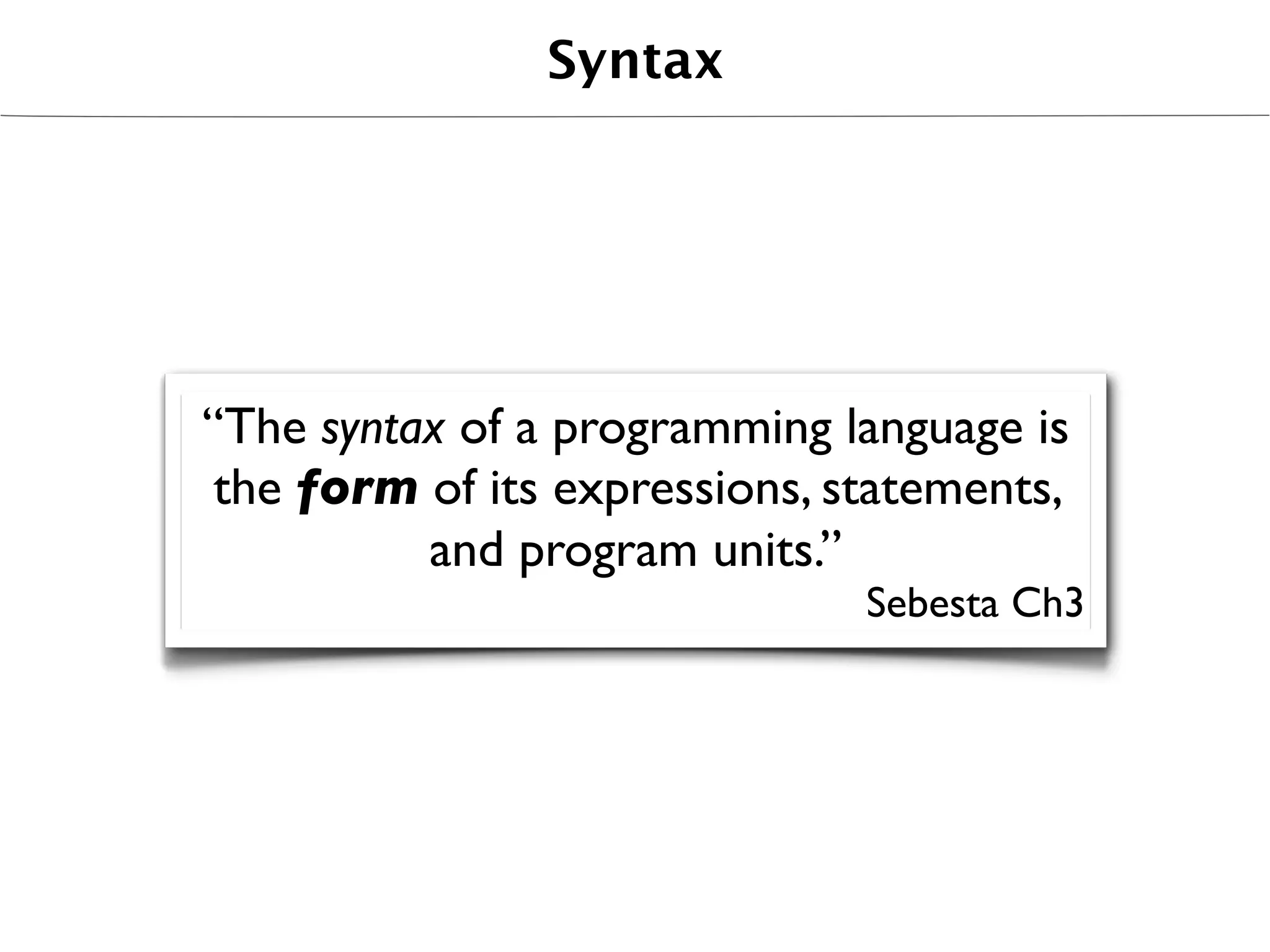 Syntax




“The syntax of a programming language is
 the form of its expressions, statements,
          and program units.”
                               Sebesta Ch3
 