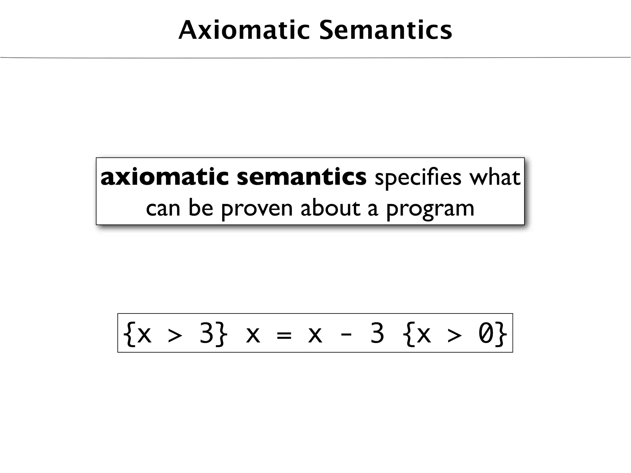 Axiomatic Semantics




axiomatic semantics speciﬁes what
   can be proven about a program



 {x > 3} x = x - 3 {x > 0}
 