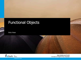 Functional Objects

Eelco Visser




         Delft
                                           http://twitter.com/TI1220
         University of
         Technology             Concepts of Programming Languages
         Challenge the future
 