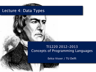 Lecture 4: Data Types




                      TI1220 2012-2013
              Concepts of Programming Languages

                        Eelco Visser / TU Delft
 