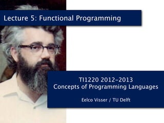 Lecture 5: Functional Programming




                      TI1220 2012-2013
              Concepts of Programming Languages

                      Eelco Visser / TU Delft
 