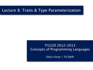 TI1220 2012-2013
Concepts of Programming Languages
Eelco Visser / TU Delft
Lecture 8: Traits & Type Parameterization
 