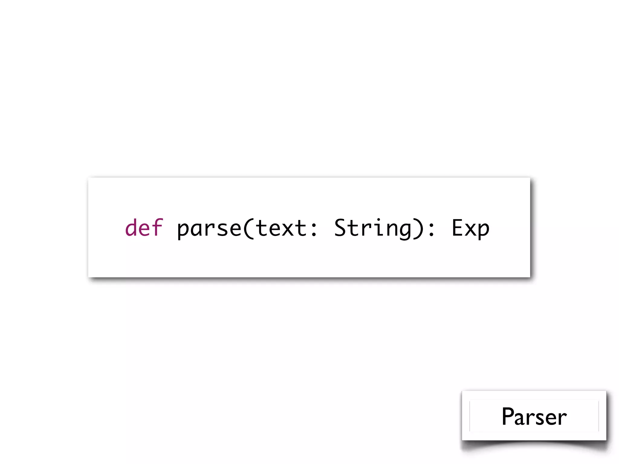 def parse(text: String): Exp
Parser
 