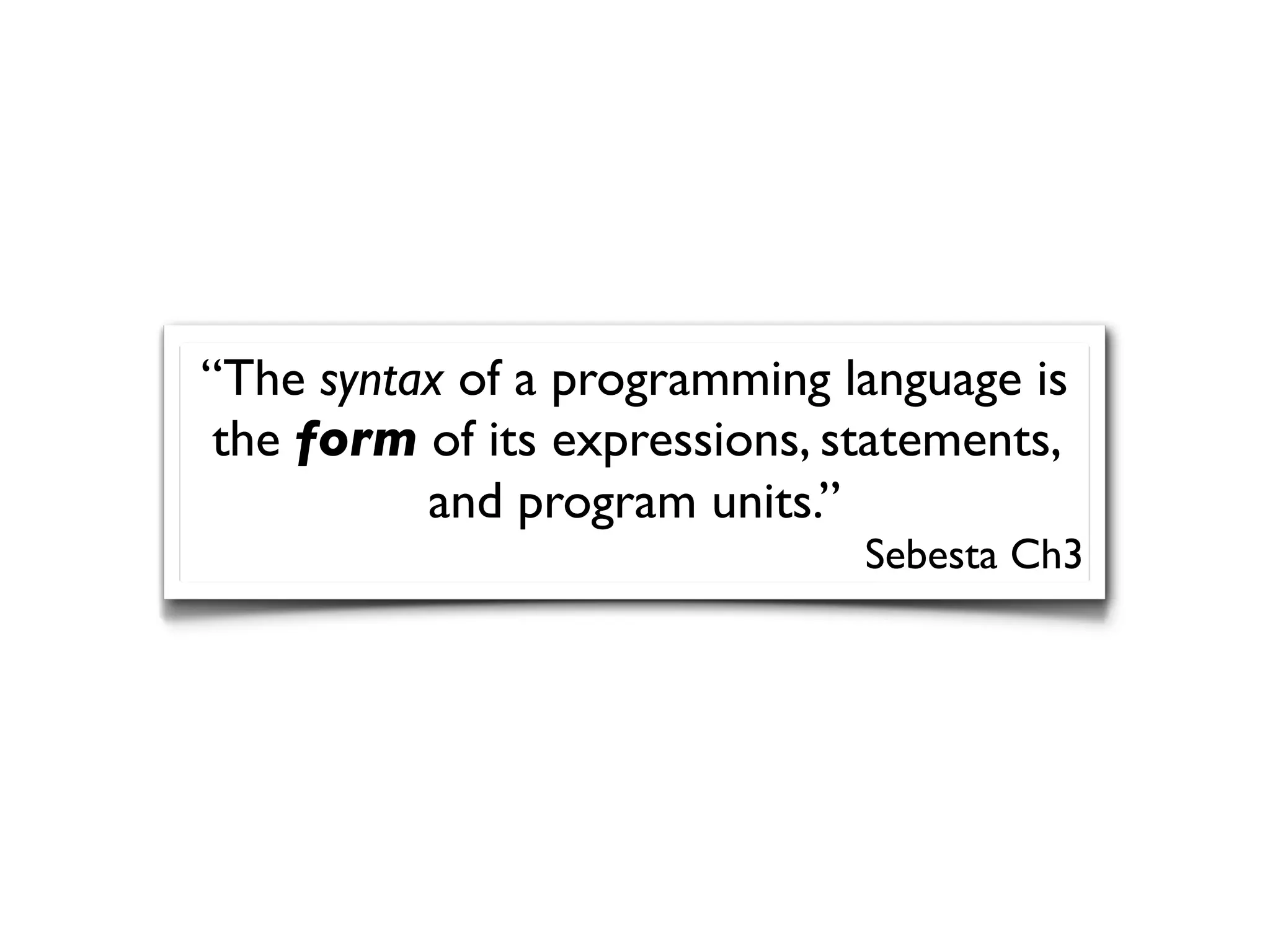 “The syntax of a programming language is
the form of its expressions, statements,
and program units.”
Sebesta Ch3
 