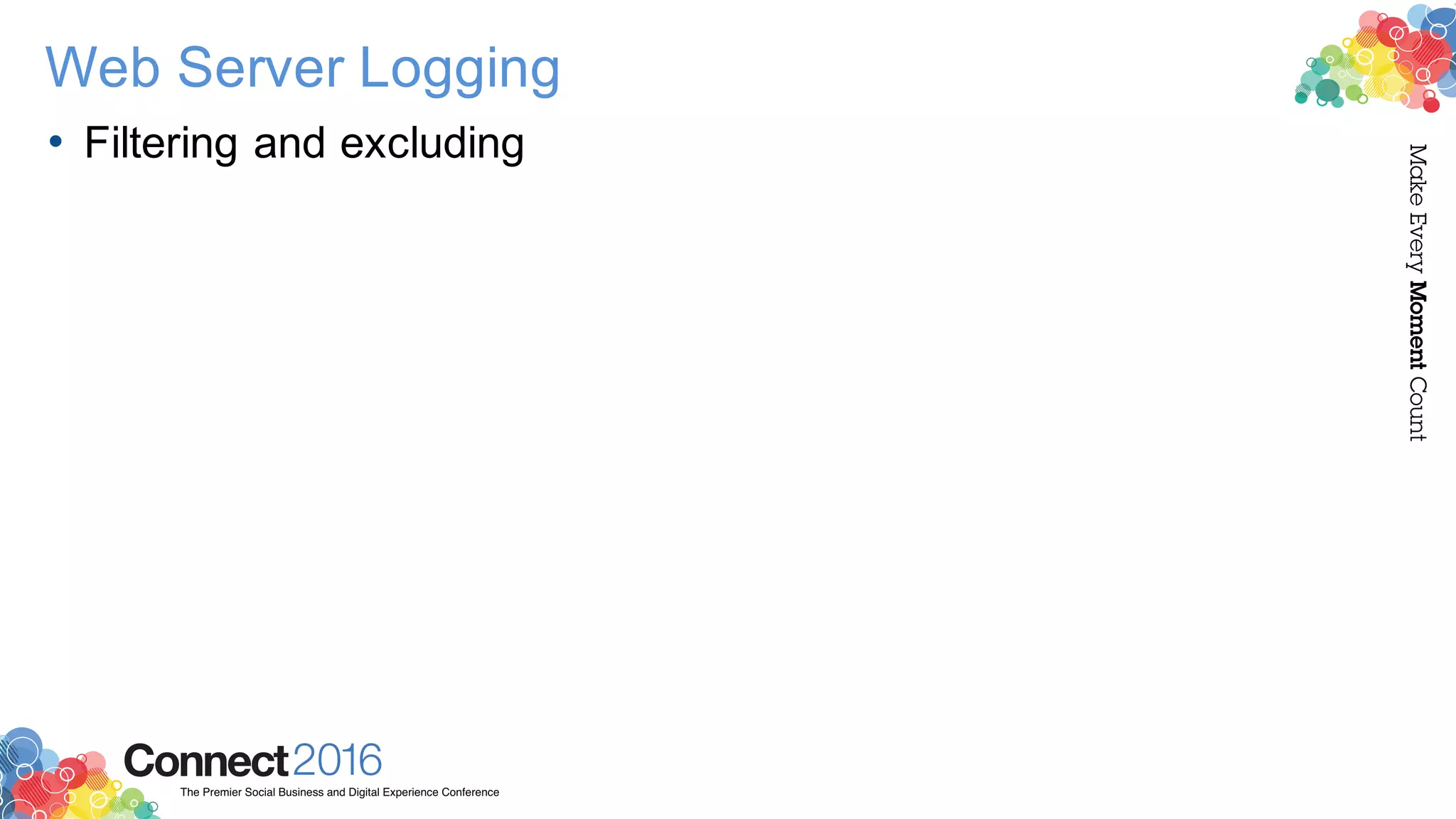 2016ConnectThe Premier Social Business and Digital Experience Conference
MakeEveryMomentCount
Web Server Logging
• Filtering and excluding
 