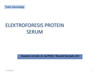 ELEKTROFORESIS PROTEIN SERUM Siswanto armadi, dr, Sp.PK(K) / Nuzulul Quriyah, drD 6-16-2010 1 Tutor Imunologi 