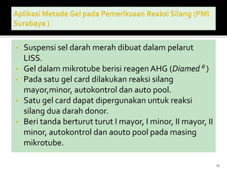 Partikel gel berpori berfungsi media reaksi & filter  menyaring aglutinat eritrositselama sentrifugasi berdasar ukuran aglutinat24       Pemeriksaan metode gel