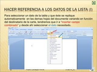 Para seleccionar un dato de la tabla y que éste se replique automaticamente  en las demas hojas del documente variando en función del destinatario de la carta, tendremos que ir a “ insertar campo combinado ” y desde ahí seleccionar  el dato  necesitado. 