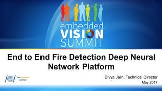 Copyright © 2017 Tyco Innovation Garage 1
Divya Jain, Technical Director
May 2017
End to End Fire Detection Deep Neural
Network Platform
 