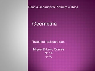 Escola Secundária Pinheiro e Rosa




  Geometria


  Trabalho realizado por:

   Miguel Ribeiro Soares
           Nº.14
           11ºA
 