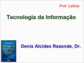 Prof. Letícia


Tecnologia da Informação




    Denis Alcides Rezende, Dr.
 