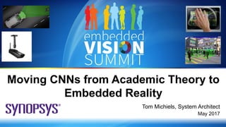 Copyright © 2017 Synopsys 1
Moving CNNs from Academic Theory to
Embedded Reality
Tom Michiels, System Architect
May 2017
 