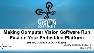Copyright © 2016 LUXOFT 1
Alexey Rybakov, LUXOFT
May 3, 2016
Making Computer Vision Software Run
Fast on Your Embedded Platform
Art and Science of Optimization
 