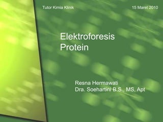 Tutor Kimia Klinik              15 Maret 2010 Elektroforesis Protein ResnaHermawati Dra. Soehartini B.S., MS, Apt 