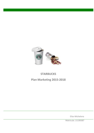 Elías Michelena
Matricule: 11199387
STARBUCKS
Plan Marketing 2015-2018
 