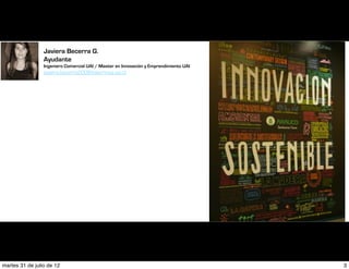 Javiera Becerra G.
                 Ayudante
                 Ingeniero Comercial UAI / Master en Innovación y Emprendimiento UAI
                 javiera.becerra2008@alumnos.uai.cl




martes 31 de julio de 12                                                               3
 