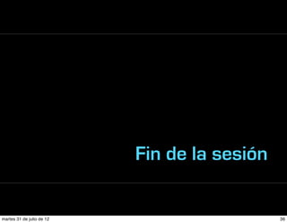 Fin de la sesión

martes 31 de julio de 12                      36
 