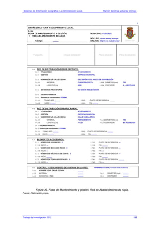 Sistemas de Información Geográfica: La Administración Local. Ramón Sánchez-Valverde Cornejo
Trabajo de Investigación 2012 13 - 43
Figura 39. Ficha de Mantenimiento y gestión. Red de Abastecimiento de Agua.
Fuente: Elaboración propia.
111
 