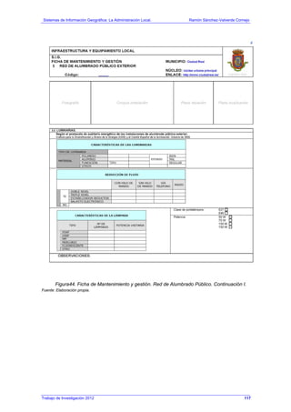 Sistemas de Información Geográfica: La Administración Local. Ramón Sánchez-Valverde Cornejo
Trabajo de Investigación 2012 13 - 49
Figura44. Ficha de Mantenimiento y gestión. Red de Alumbrado Público. Continuación I.
Fuente: Elaboración propia.
117
 