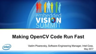 Copyright © 2017 Intel Corporation 1
Vadim Pisarevsky, Software Engineering Manager, Intel Corp.
May 2017
Making OpenCV Code Run Fast
 