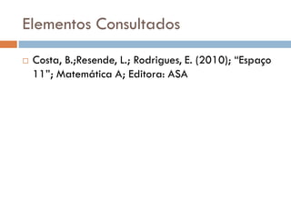 Elementos Consultados
   Costa, B.;Resende, L.; Rodrigues, E. (2010); “Espaço
    11”; Matemática A; Editora: ASA
 