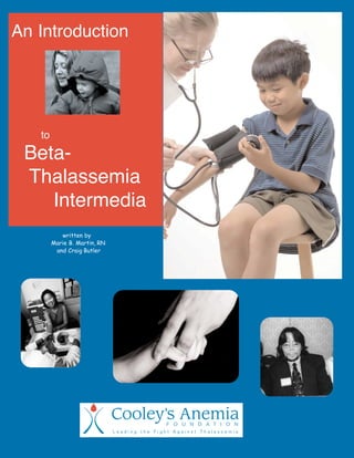 An Introduction
to
Beta-
Thalassemia
Intermedia
written by
Marie B. Martin, RN
and Craig Butler
 
