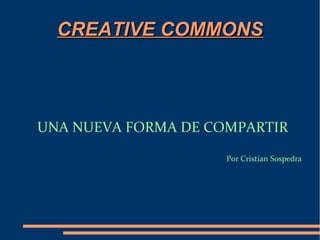CREATIVE COMMONSCREATIVE COMMONS
UNA NUEVA FORMA DE COMPARTIR
Por Cristian Sospedra
 