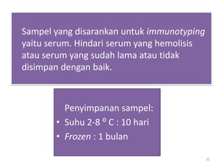 31Sampel yang disarankanuntukimmunotypingyaitu serum. Hindari serum yang hemolisisatau serum yang sudah lama atautidakdisimpandenganbaik. Penyimpanansampel: Suhu 2-8 ⁰ C : 10 hari