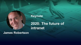 Keynote
2020: The future of
intranet
James Robertson
 