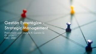 Gestión Estratégica -
Strategic Management
Presentado por: Darwin R. Garzón Q.
ID: 510877
NRC: 2881
 