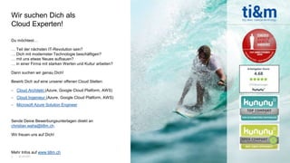 20.02.2021
3
Du möchtest…
… Teil der nächsten IT-Revolution sein?
… Dich mit modernster Technologie beschäftigen?
… mit uns etwas Neues aufbauen?
… in einer Firma mit starken Werten und Kultur arbeiten?
Dann suchen wir genau Dich!
Bewirb Dich auf eine unserer offenen Cloud Stellen:
 Cloud Architekt (Azure, Google Cloud Platform, AWS)
 Cloud Ingenieur (Azure, Google Cloud Platform, AWS)
 Microsoft Azure Solution Engineer
Sende Deine Bewerbungsunterlagen direkt an
christian.waha@ti8m.ch.
Wir freuen uns auf Dich!
Mehr Infos auf www.ti8m.ch
Wir suchen Dich als
Cloud Experten!
 