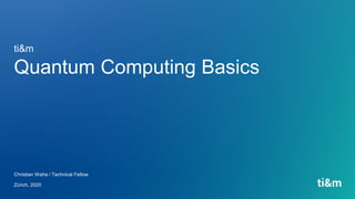 Quantum Computing Basics
Christian Waha / Technical Fellow
Zürich, 2020
ti&m
 