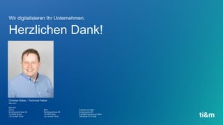 ti8m.com
ti&m AG
Zürich
Buckhauserstrasse 24
CH-8048 Zürich
+41 44 497 75 00
Bern
Monbijoustrasse 68
CH-3007 Bern
+41 44 497 75 00
Frankfurt am Main
Schaumainkai 91
D-60596 Frankfurt am Main
+49 69 66 77 41 395
Herzlichen Dank!
Wir digitalisieren Ihr Unternehmen.
Christian Waha – Technical Fellow
 