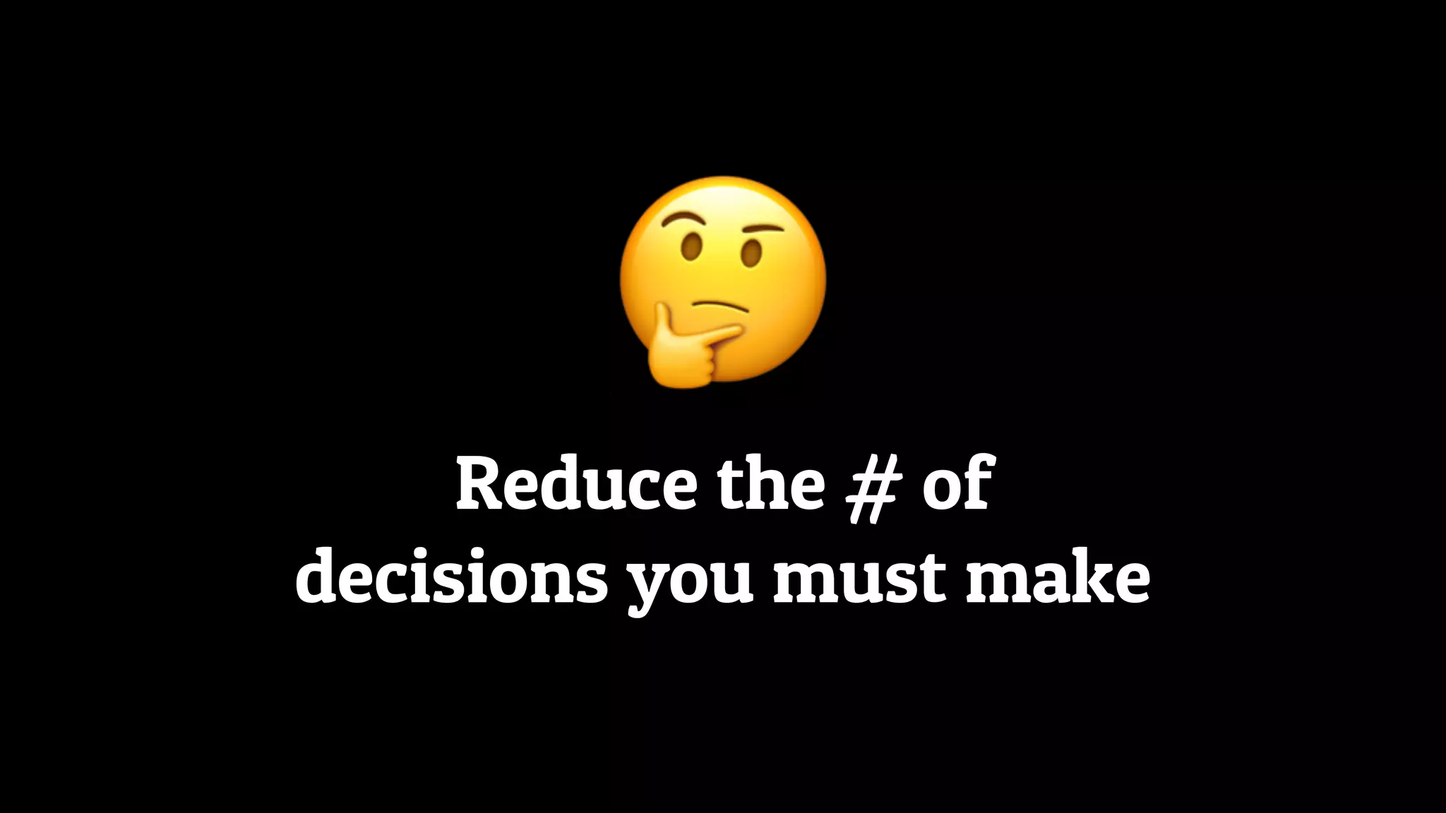 Reduce the # of
decisions you must make
🤔
 